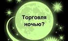 Ночная торговля на Форекс. Преимущества и особенности ночного трейдинга.